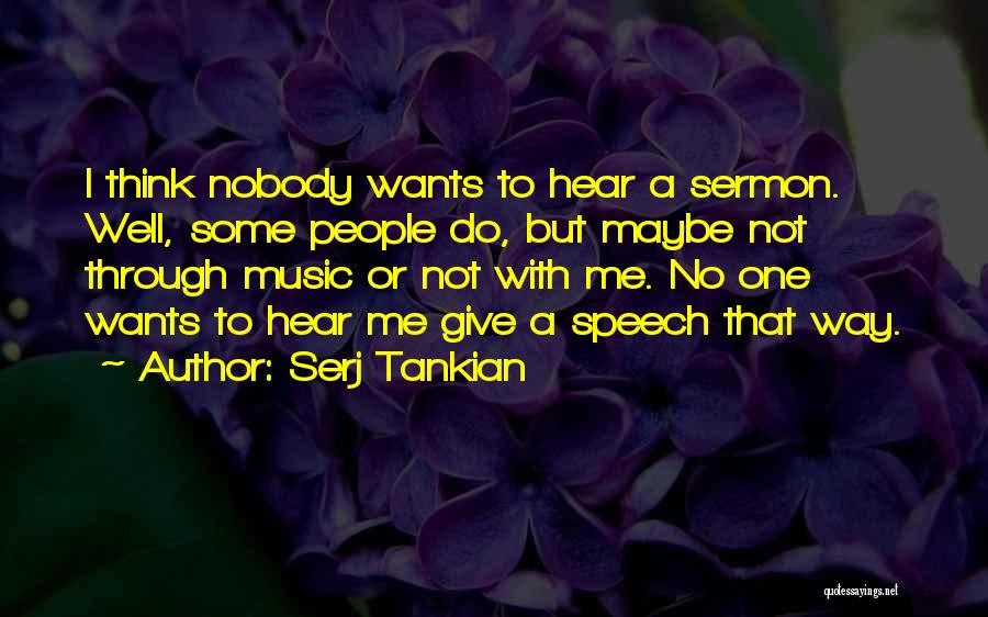 Serj Tankian Quotes: I Think Nobody Wants To Hear A Sermon. Well, Some People Do, But Maybe Not Through Music Or Not With