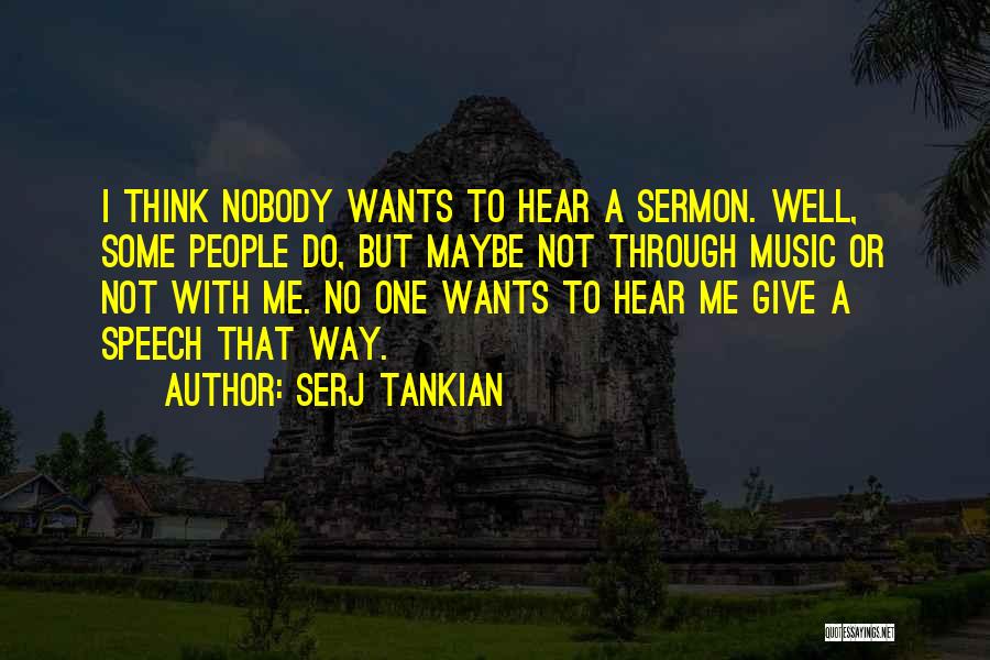 Serj Tankian Quotes: I Think Nobody Wants To Hear A Sermon. Well, Some People Do, But Maybe Not Through Music Or Not With