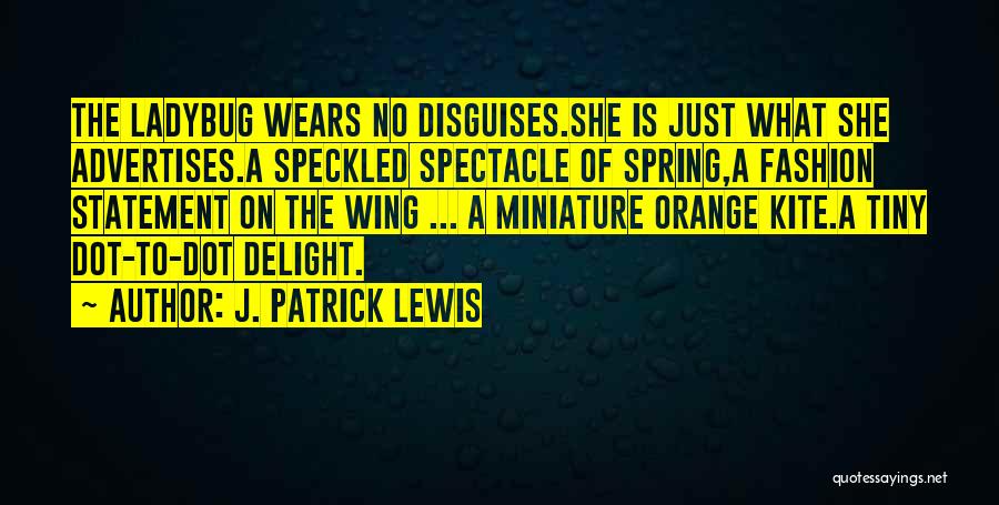 J. Patrick Lewis Quotes: The Ladybug Wears No Disguises.she Is Just What She Advertises.a Speckled Spectacle Of Spring,a Fashion Statement On The Wing ...