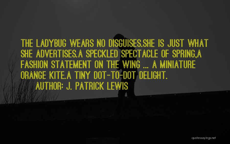 J. Patrick Lewis Quotes: The Ladybug Wears No Disguises.she Is Just What She Advertises.a Speckled Spectacle Of Spring,a Fashion Statement On The Wing ...