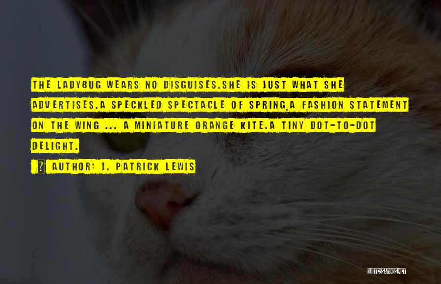 J. Patrick Lewis Quotes: The Ladybug Wears No Disguises.she Is Just What She Advertises.a Speckled Spectacle Of Spring,a Fashion Statement On The Wing ...