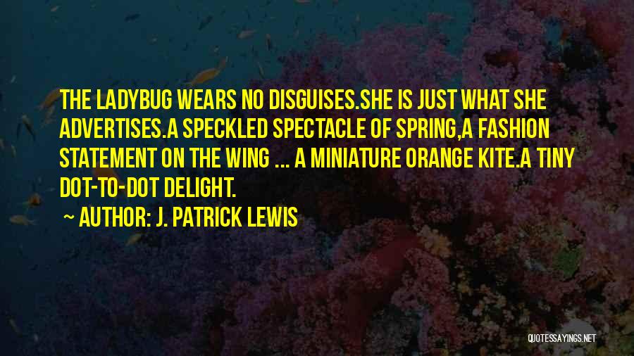J. Patrick Lewis Quotes: The Ladybug Wears No Disguises.she Is Just What She Advertises.a Speckled Spectacle Of Spring,a Fashion Statement On The Wing ...