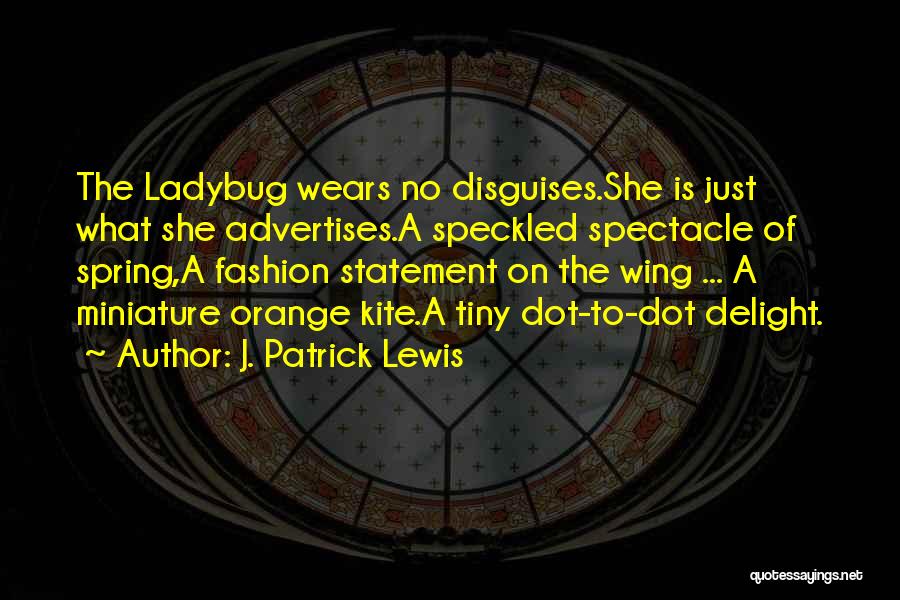 J. Patrick Lewis Quotes: The Ladybug Wears No Disguises.she Is Just What She Advertises.a Speckled Spectacle Of Spring,a Fashion Statement On The Wing ...