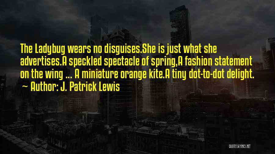 J. Patrick Lewis Quotes: The Ladybug Wears No Disguises.she Is Just What She Advertises.a Speckled Spectacle Of Spring,a Fashion Statement On The Wing ...