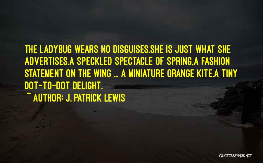 J. Patrick Lewis Quotes: The Ladybug Wears No Disguises.she Is Just What She Advertises.a Speckled Spectacle Of Spring,a Fashion Statement On The Wing ...