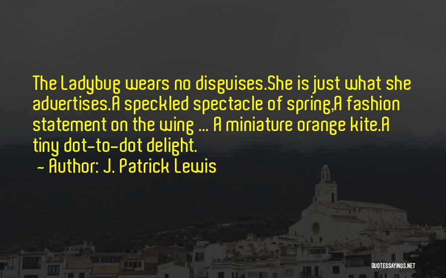 J. Patrick Lewis Quotes: The Ladybug Wears No Disguises.she Is Just What She Advertises.a Speckled Spectacle Of Spring,a Fashion Statement On The Wing ...