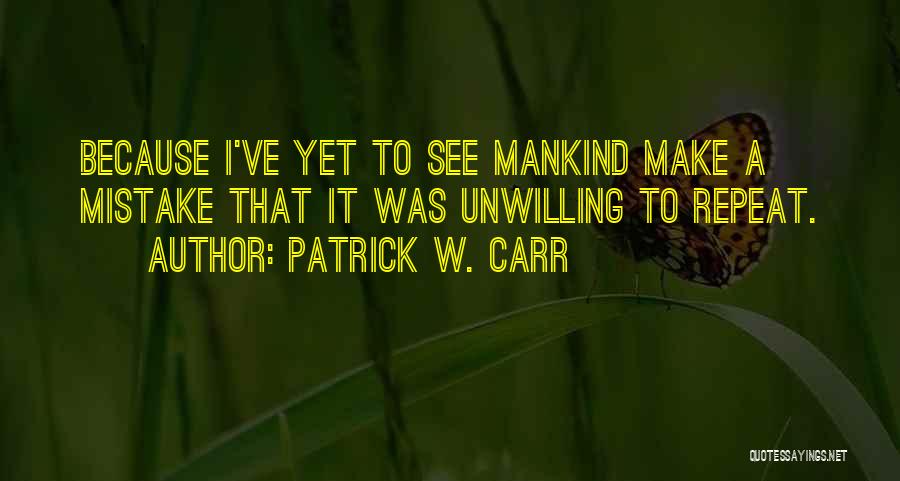 Patrick W. Carr Quotes: Because I've Yet To See Mankind Make A Mistake That It Was Unwilling To Repeat.