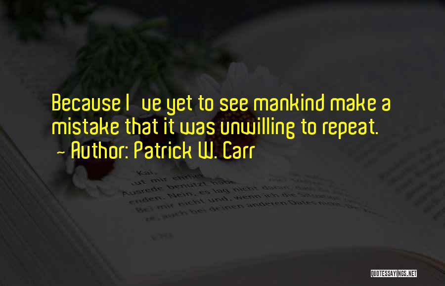 Patrick W. Carr Quotes: Because I've Yet To See Mankind Make A Mistake That It Was Unwilling To Repeat.