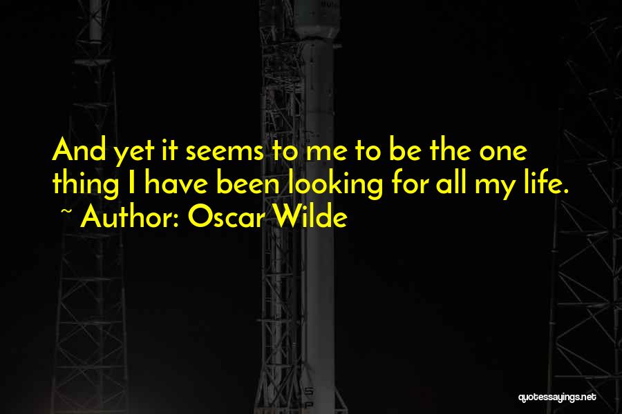 Oscar Wilde Quotes: And Yet It Seems To Me To Be The One Thing I Have Been Looking For All My Life.