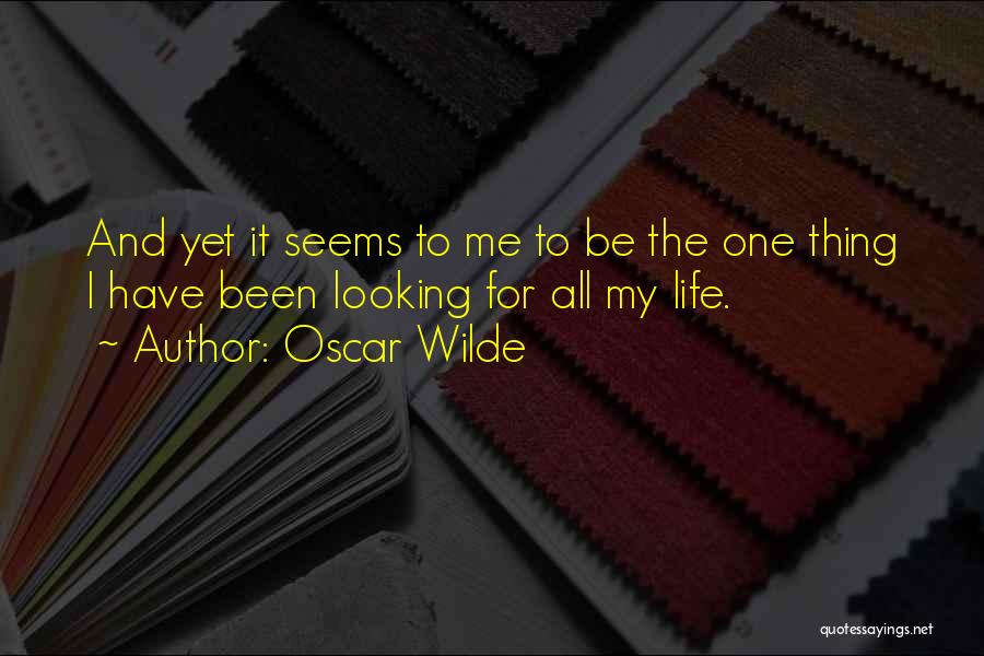 Oscar Wilde Quotes: And Yet It Seems To Me To Be The One Thing I Have Been Looking For All My Life.