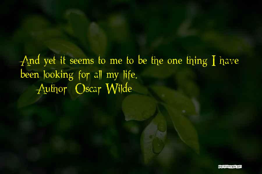 Oscar Wilde Quotes: And Yet It Seems To Me To Be The One Thing I Have Been Looking For All My Life.