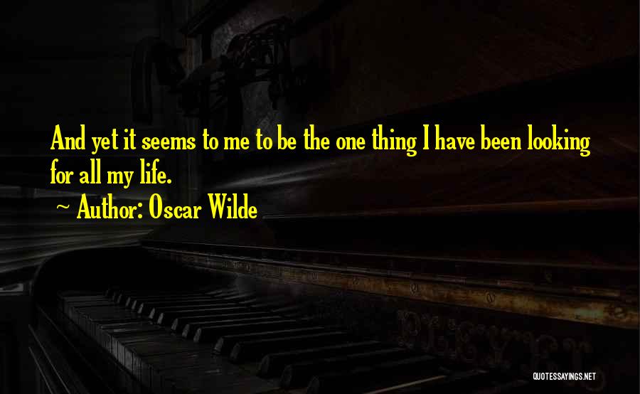 Oscar Wilde Quotes: And Yet It Seems To Me To Be The One Thing I Have Been Looking For All My Life.