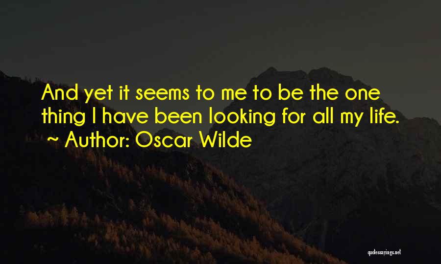 Oscar Wilde Quotes: And Yet It Seems To Me To Be The One Thing I Have Been Looking For All My Life.