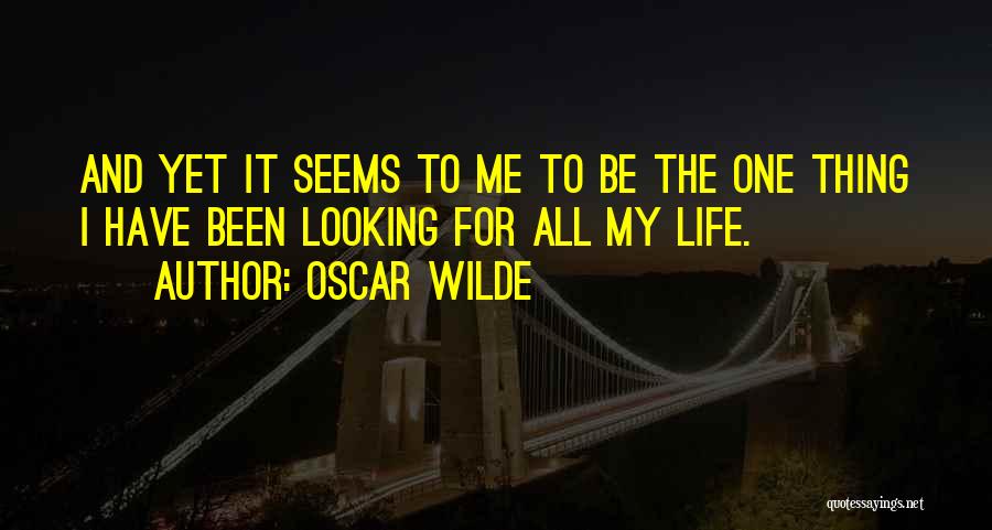 Oscar Wilde Quotes: And Yet It Seems To Me To Be The One Thing I Have Been Looking For All My Life.