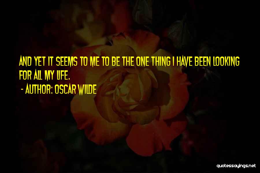 Oscar Wilde Quotes: And Yet It Seems To Me To Be The One Thing I Have Been Looking For All My Life.