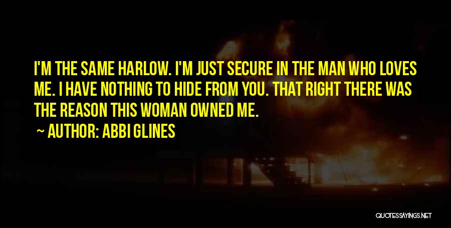 Abbi Glines Quotes: I'm The Same Harlow. I'm Just Secure In The Man Who Loves Me. I Have Nothing To Hide From You.