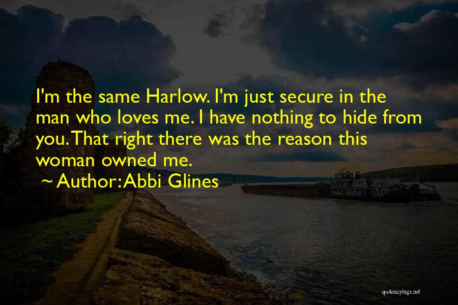 Abbi Glines Quotes: I'm The Same Harlow. I'm Just Secure In The Man Who Loves Me. I Have Nothing To Hide From You.