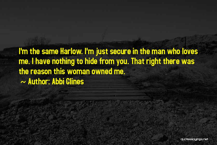 Abbi Glines Quotes: I'm The Same Harlow. I'm Just Secure In The Man Who Loves Me. I Have Nothing To Hide From You.