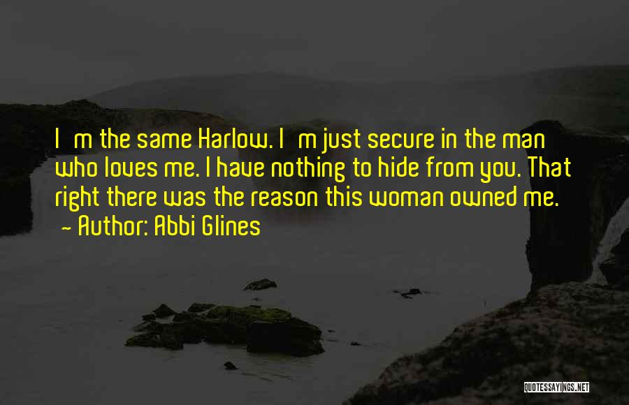 Abbi Glines Quotes: I'm The Same Harlow. I'm Just Secure In The Man Who Loves Me. I Have Nothing To Hide From You.