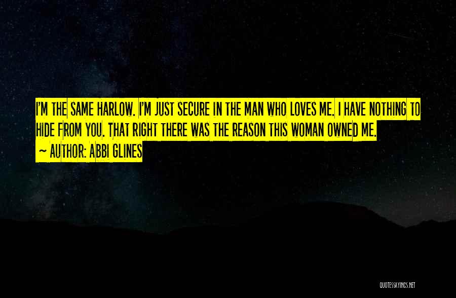 Abbi Glines Quotes: I'm The Same Harlow. I'm Just Secure In The Man Who Loves Me. I Have Nothing To Hide From You.