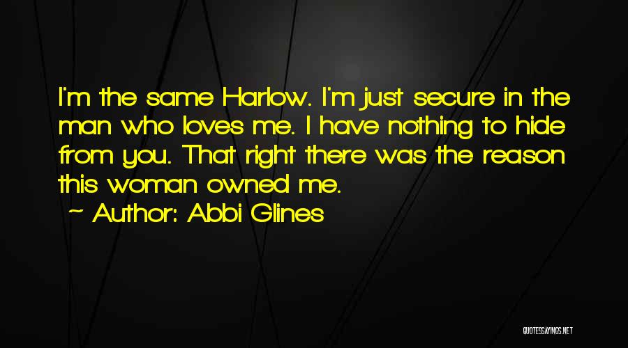 Abbi Glines Quotes: I'm The Same Harlow. I'm Just Secure In The Man Who Loves Me. I Have Nothing To Hide From You.