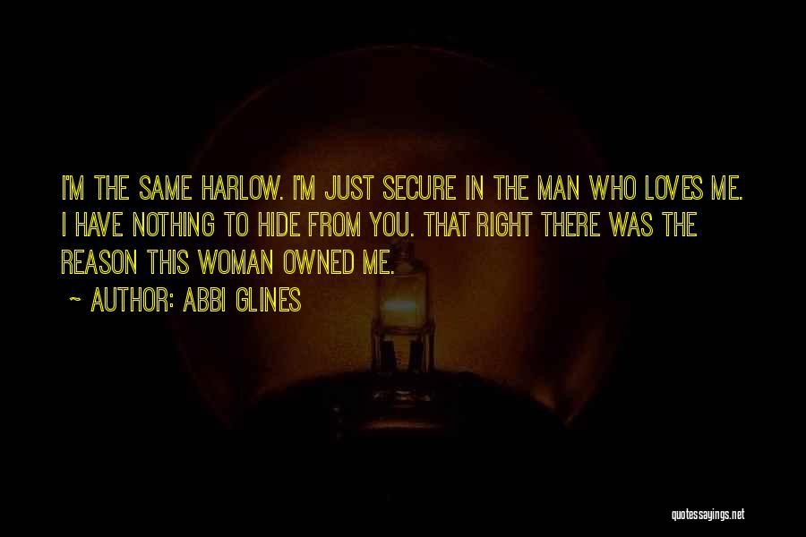 Abbi Glines Quotes: I'm The Same Harlow. I'm Just Secure In The Man Who Loves Me. I Have Nothing To Hide From You.