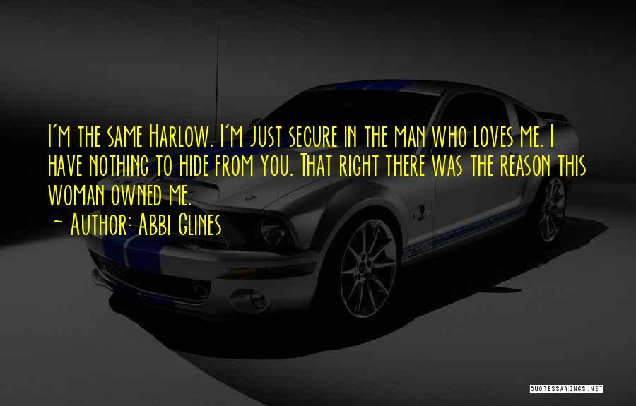 Abbi Glines Quotes: I'm The Same Harlow. I'm Just Secure In The Man Who Loves Me. I Have Nothing To Hide From You.