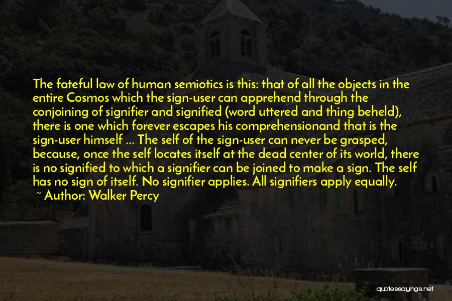 Walker Percy Quotes: The Fateful Law Of Human Semiotics Is This: That Of All The Objects In The Entire Cosmos Which The Sign-user