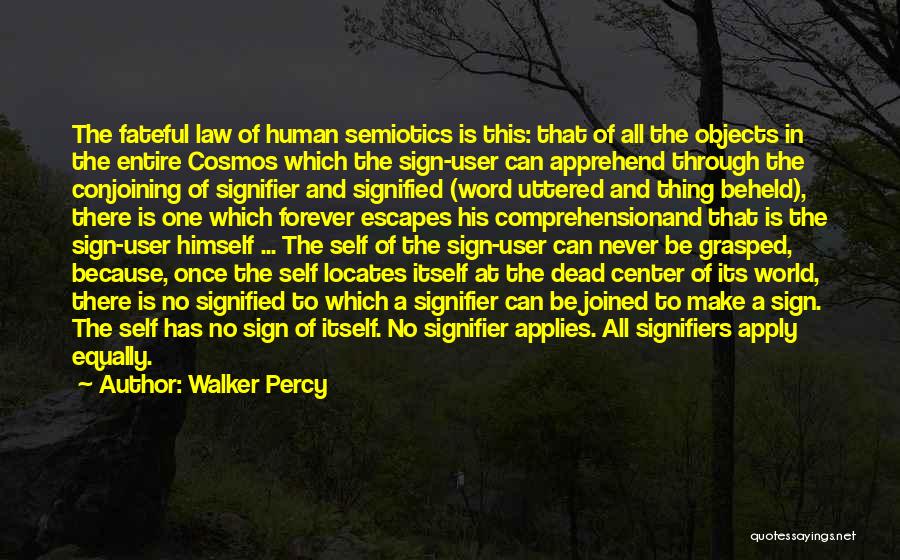 Walker Percy Quotes: The Fateful Law Of Human Semiotics Is This: That Of All The Objects In The Entire Cosmos Which The Sign-user