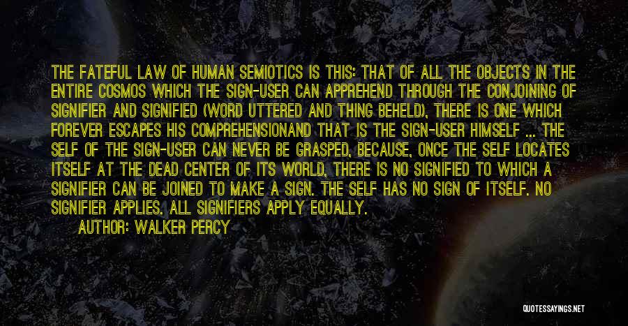 Walker Percy Quotes: The Fateful Law Of Human Semiotics Is This: That Of All The Objects In The Entire Cosmos Which The Sign-user