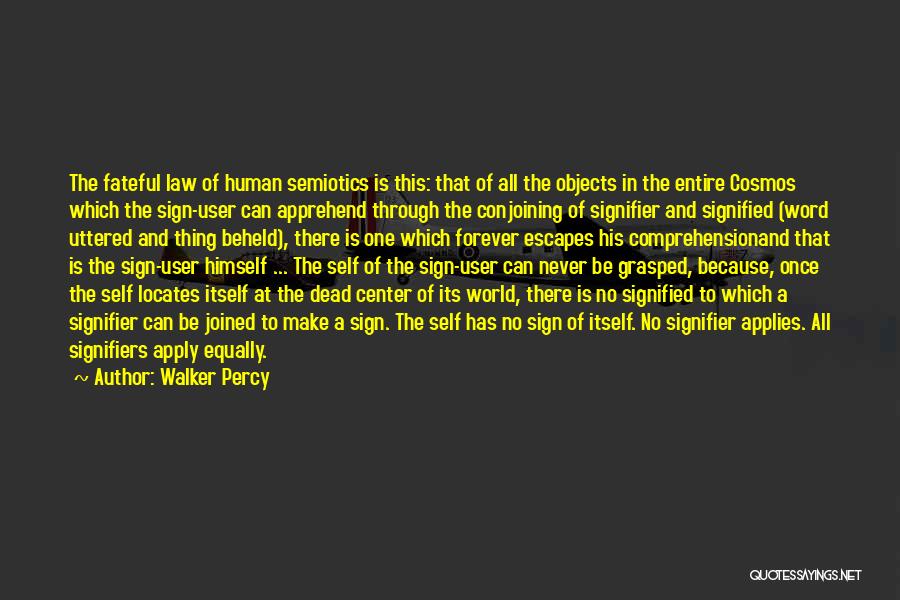 Walker Percy Quotes: The Fateful Law Of Human Semiotics Is This: That Of All The Objects In The Entire Cosmos Which The Sign-user