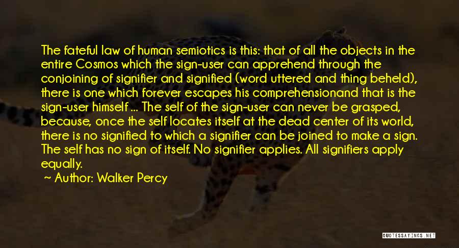 Walker Percy Quotes: The Fateful Law Of Human Semiotics Is This: That Of All The Objects In The Entire Cosmos Which The Sign-user