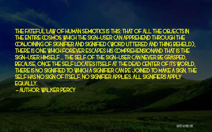 Walker Percy Quotes: The Fateful Law Of Human Semiotics Is This: That Of All The Objects In The Entire Cosmos Which The Sign-user