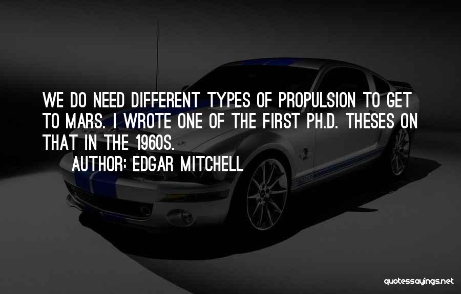 Edgar Mitchell Quotes: We Do Need Different Types Of Propulsion To Get To Mars. I Wrote One Of The First Ph.d. Theses On