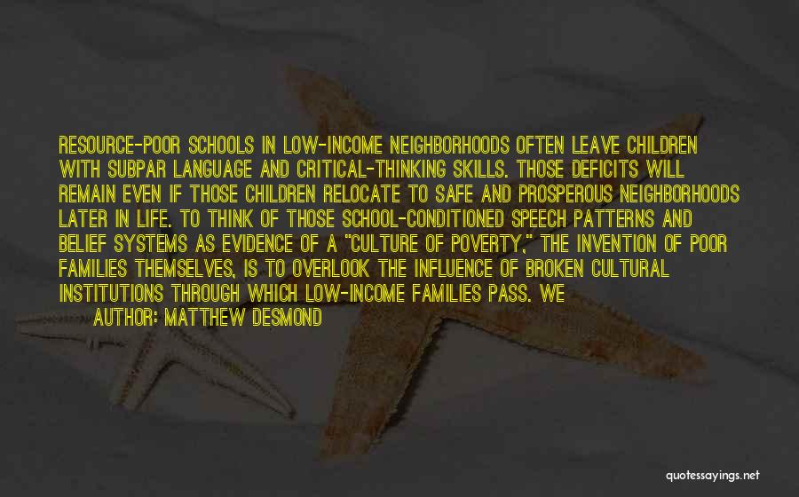 Matthew Desmond Quotes: Resource-poor Schools In Low-income Neighborhoods Often Leave Children With Subpar Language And Critical-thinking Skills. Those Deficits Will Remain Even If