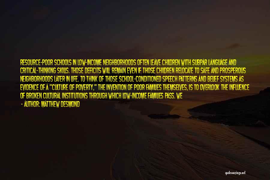 Matthew Desmond Quotes: Resource-poor Schools In Low-income Neighborhoods Often Leave Children With Subpar Language And Critical-thinking Skills. Those Deficits Will Remain Even If