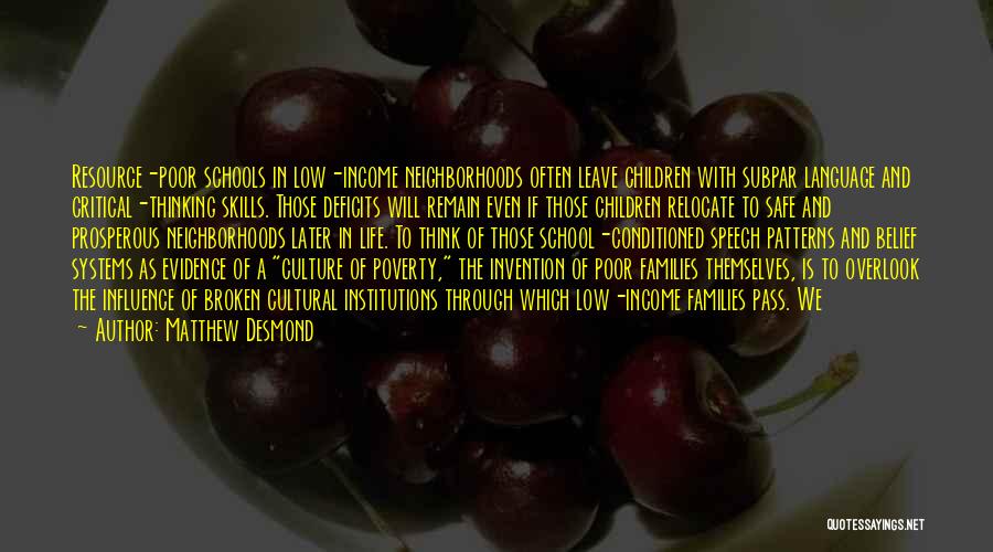 Matthew Desmond Quotes: Resource-poor Schools In Low-income Neighborhoods Often Leave Children With Subpar Language And Critical-thinking Skills. Those Deficits Will Remain Even If