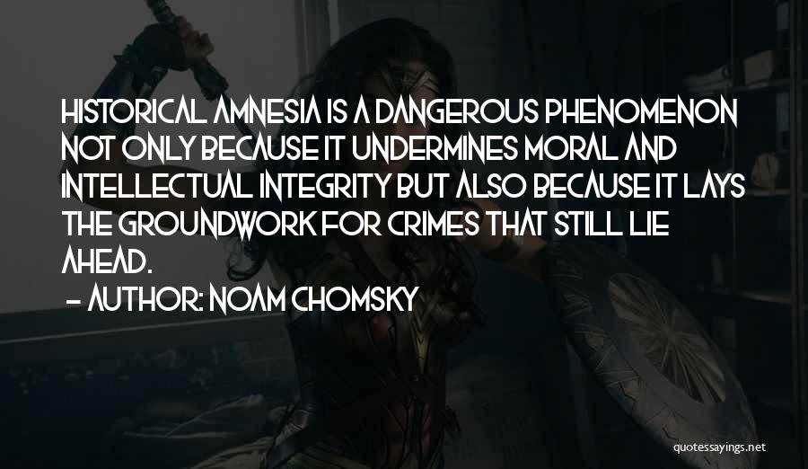 Noam Chomsky Quotes: Historical Amnesia Is A Dangerous Phenomenon Not Only Because It Undermines Moral And Intellectual Integrity But Also Because It Lays