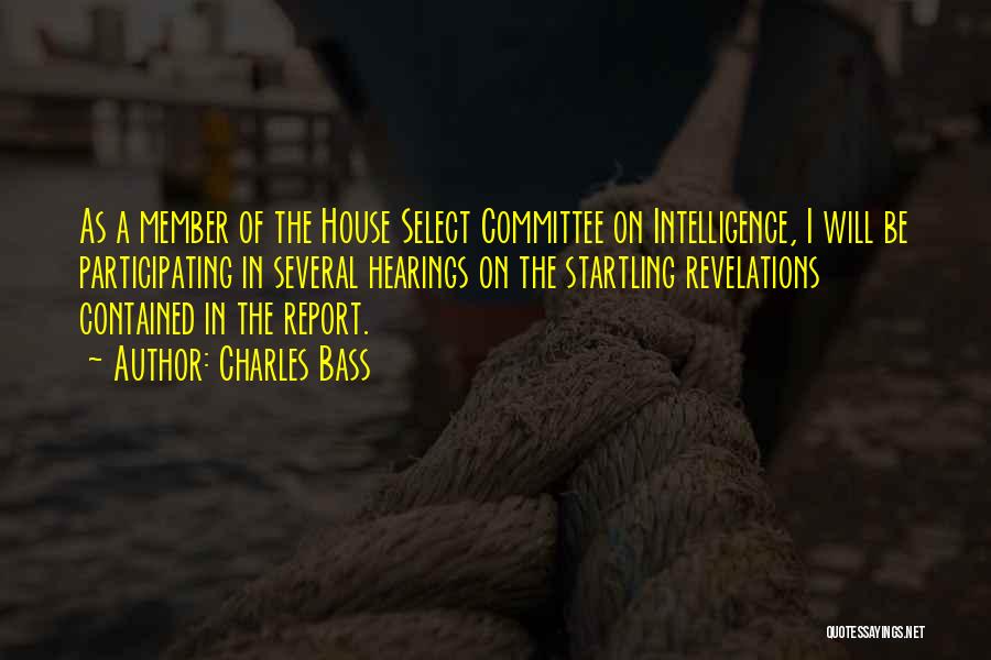 Charles Bass Quotes: As A Member Of The House Select Committee On Intelligence, I Will Be Participating In Several Hearings On The Startling