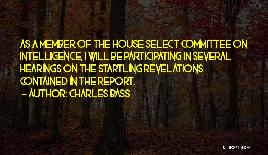 Charles Bass Quotes: As A Member Of The House Select Committee On Intelligence, I Will Be Participating In Several Hearings On The Startling