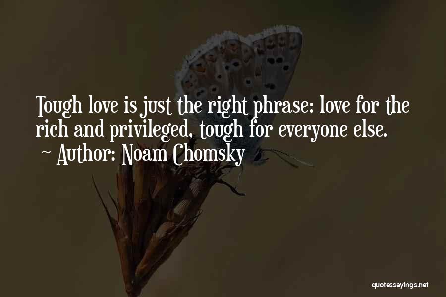 Noam Chomsky Quotes: Tough Love Is Just The Right Phrase: Love For The Rich And Privileged, Tough For Everyone Else.