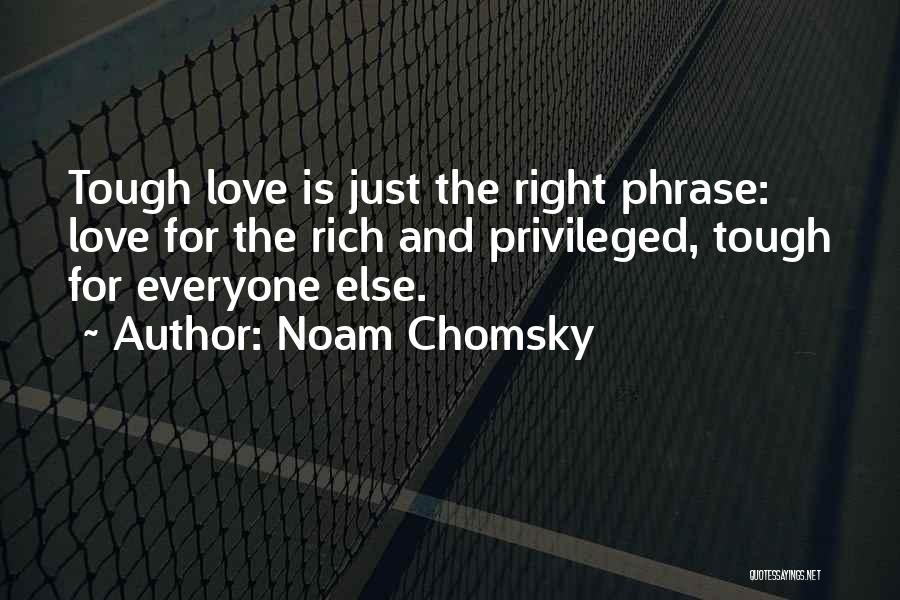 Noam Chomsky Quotes: Tough Love Is Just The Right Phrase: Love For The Rich And Privileged, Tough For Everyone Else.