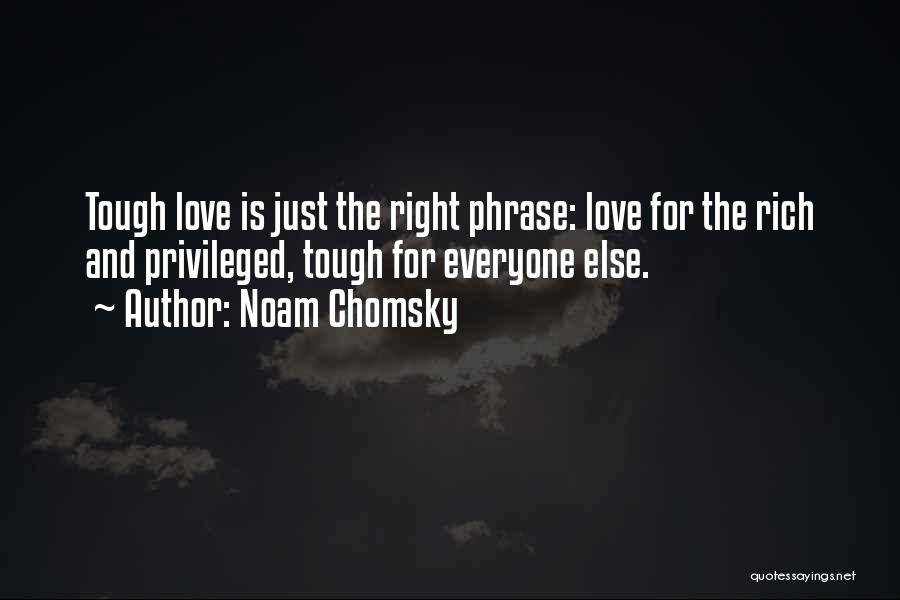 Noam Chomsky Quotes: Tough Love Is Just The Right Phrase: Love For The Rich And Privileged, Tough For Everyone Else.