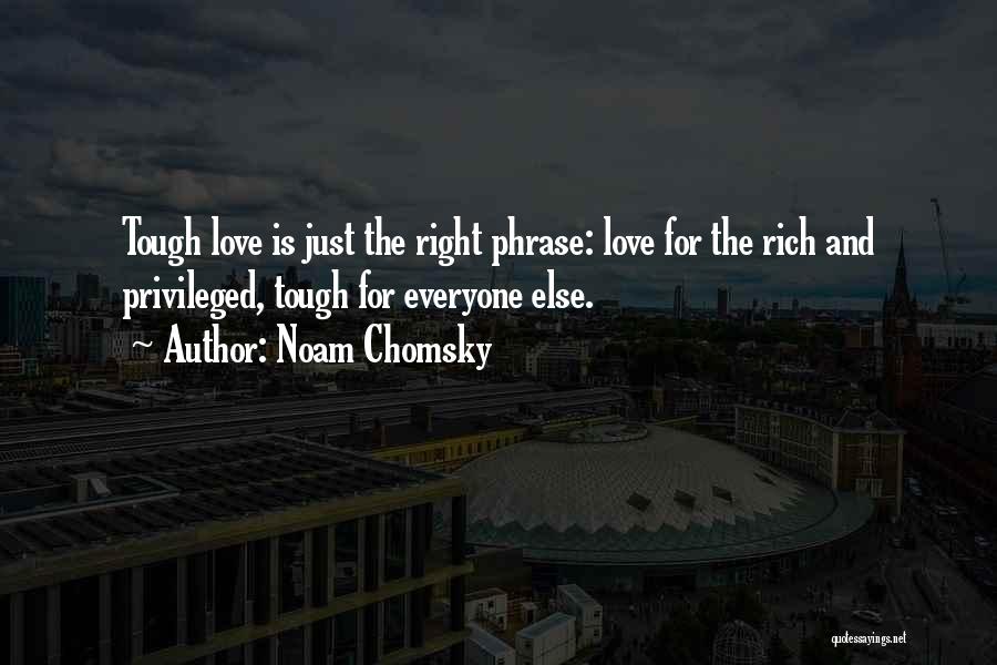 Noam Chomsky Quotes: Tough Love Is Just The Right Phrase: Love For The Rich And Privileged, Tough For Everyone Else.