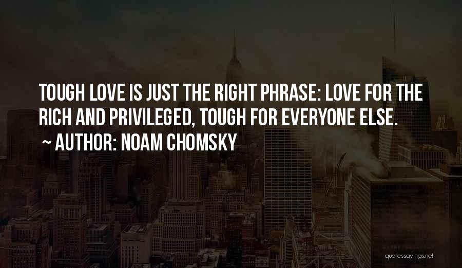 Noam Chomsky Quotes: Tough Love Is Just The Right Phrase: Love For The Rich And Privileged, Tough For Everyone Else.