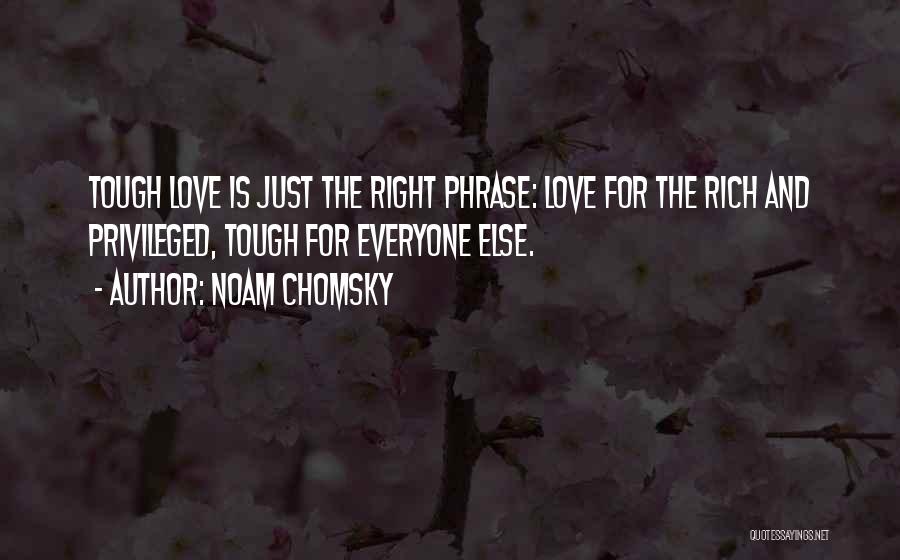 Noam Chomsky Quotes: Tough Love Is Just The Right Phrase: Love For The Rich And Privileged, Tough For Everyone Else.