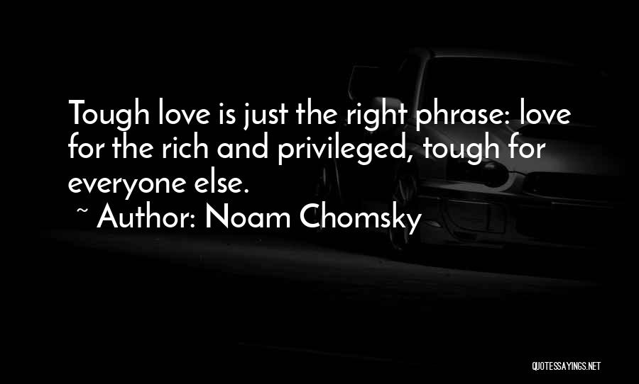 Noam Chomsky Quotes: Tough Love Is Just The Right Phrase: Love For The Rich And Privileged, Tough For Everyone Else.