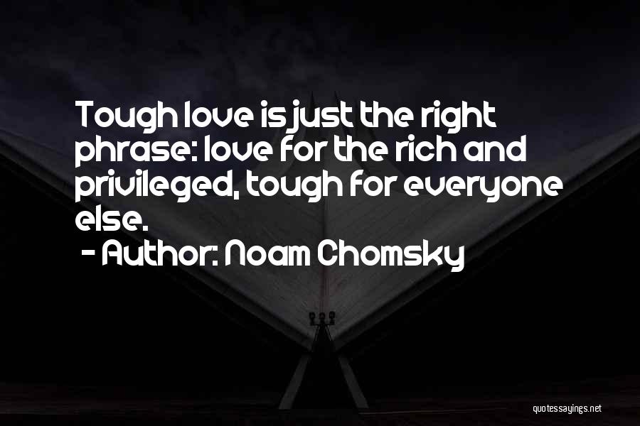 Noam Chomsky Quotes: Tough Love Is Just The Right Phrase: Love For The Rich And Privileged, Tough For Everyone Else.