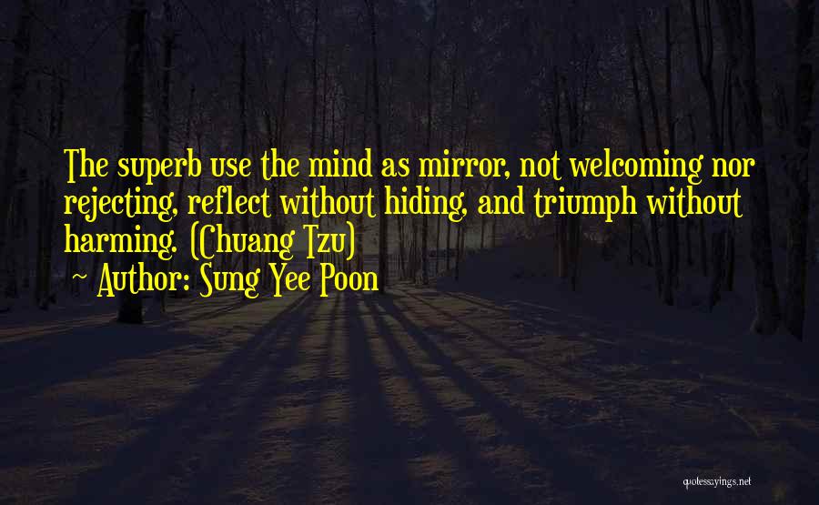 Sung Yee Poon Quotes: The Superb Use The Mind As Mirror, Not Welcoming Nor Rejecting, Reflect Without Hiding, And Triumph Without Harming. (chuang Tzu)