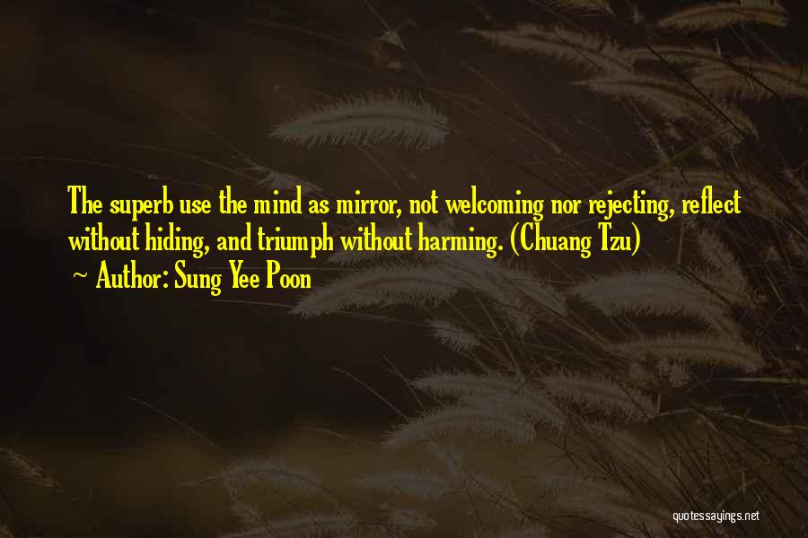 Sung Yee Poon Quotes: The Superb Use The Mind As Mirror, Not Welcoming Nor Rejecting, Reflect Without Hiding, And Triumph Without Harming. (chuang Tzu)